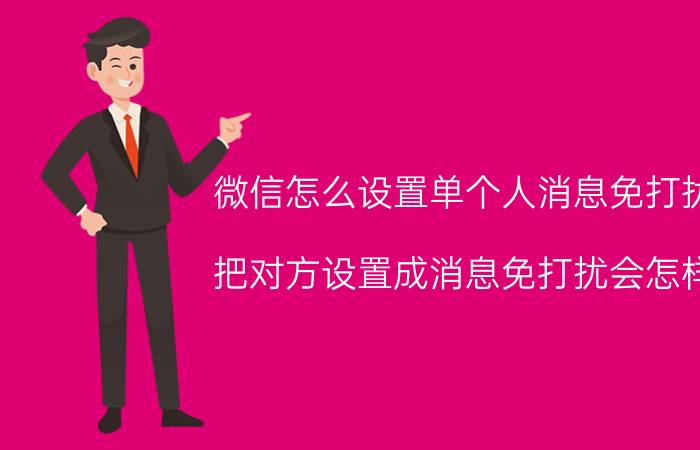 微信怎么设置单个人消息免打扰 把对方设置成消息免打扰会怎样？